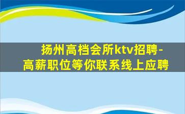 扬州高档会所ktv招聘-高薪职位等你联系线上应聘